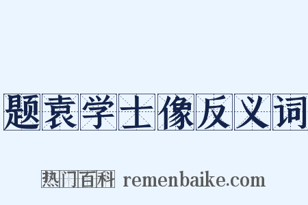 题袁学士像反义词是什么意思的图片
